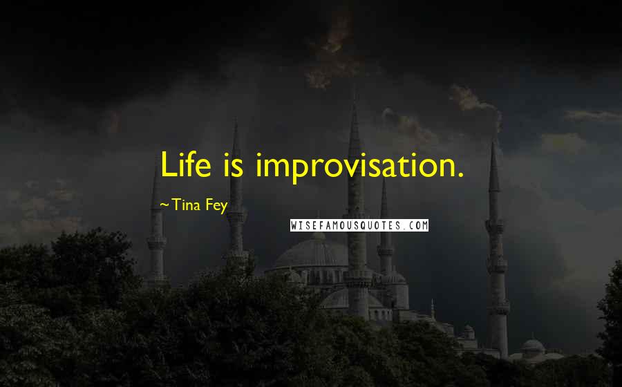 Tina Fey Quotes: Life is improvisation.