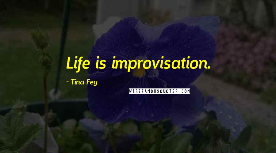 Tina Fey Quotes: Life is improvisation.