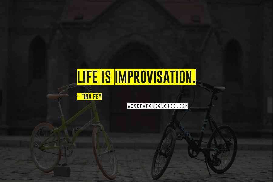 Tina Fey Quotes: Life is improvisation.
