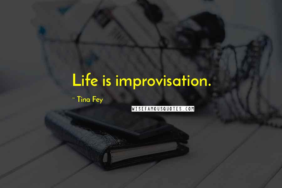 Tina Fey Quotes: Life is improvisation.