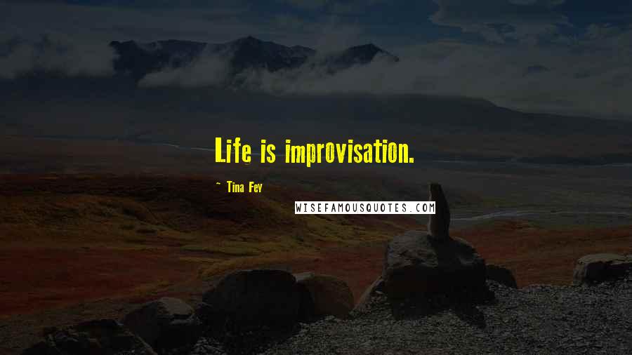 Tina Fey Quotes: Life is improvisation.