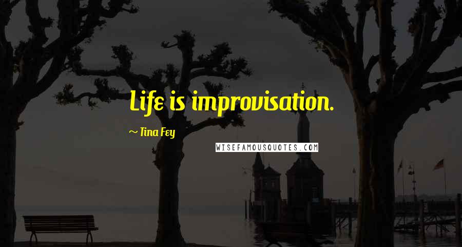 Tina Fey Quotes: Life is improvisation.
