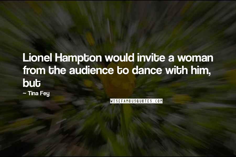 Tina Fey Quotes: Lionel Hampton would invite a woman from the audience to dance with him, but