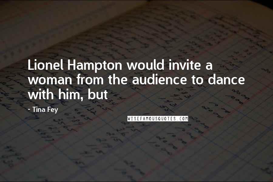 Tina Fey Quotes: Lionel Hampton would invite a woman from the audience to dance with him, but