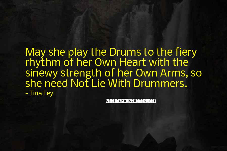 Tina Fey Quotes: May she play the Drums to the fiery rhythm of her Own Heart with the sinewy strength of her Own Arms, so she need Not Lie With Drummers.