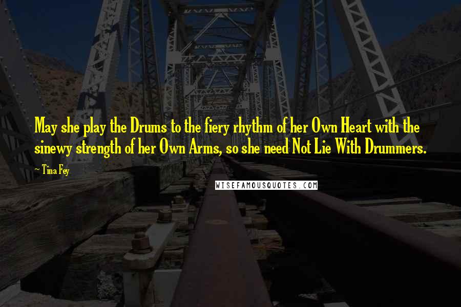 Tina Fey Quotes: May she play the Drums to the fiery rhythm of her Own Heart with the sinewy strength of her Own Arms, so she need Not Lie With Drummers.