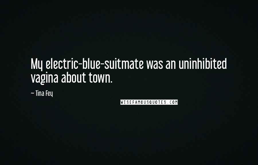 Tina Fey Quotes: My electric-blue-suitmate was an uninhibited vagina about town.