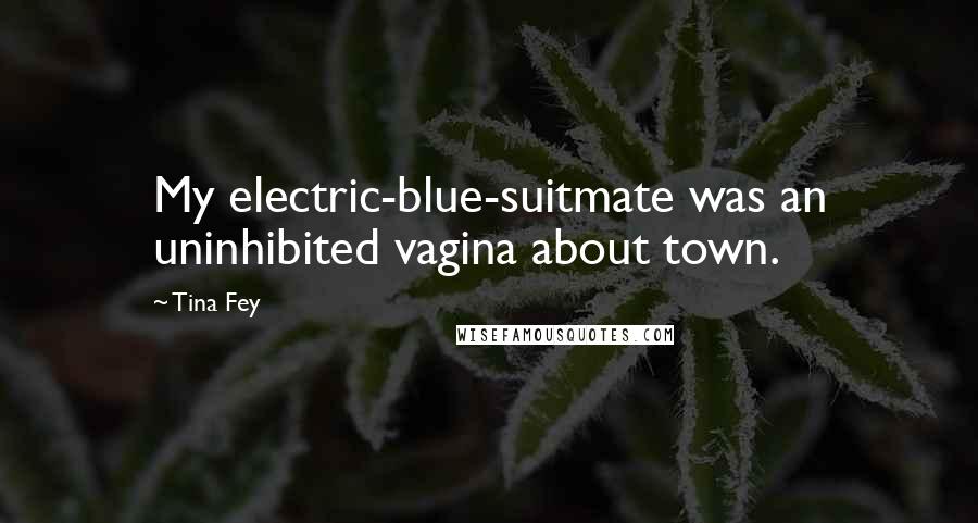 Tina Fey Quotes: My electric-blue-suitmate was an uninhibited vagina about town.