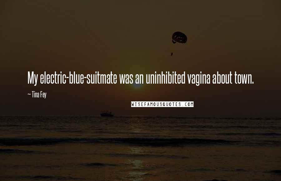 Tina Fey Quotes: My electric-blue-suitmate was an uninhibited vagina about town.