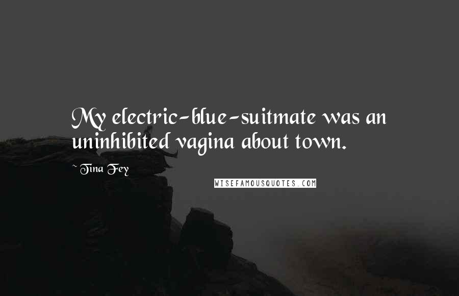 Tina Fey Quotes: My electric-blue-suitmate was an uninhibited vagina about town.
