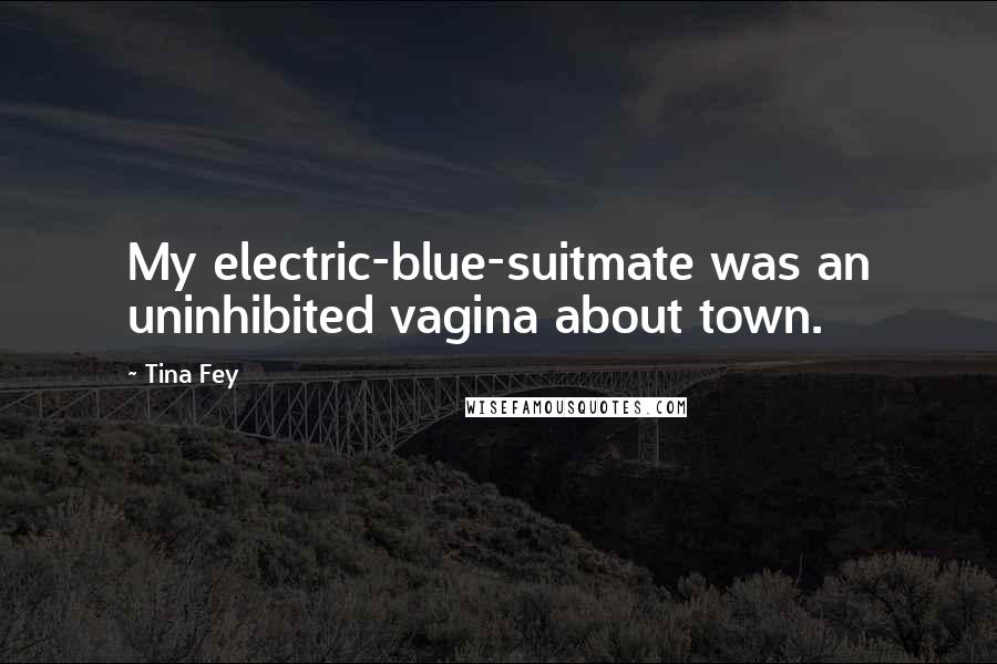 Tina Fey Quotes: My electric-blue-suitmate was an uninhibited vagina about town.