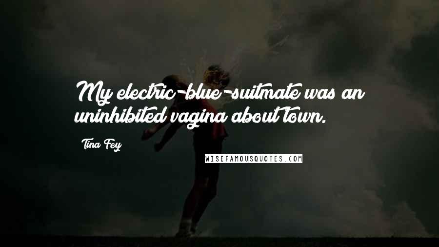 Tina Fey Quotes: My electric-blue-suitmate was an uninhibited vagina about town.