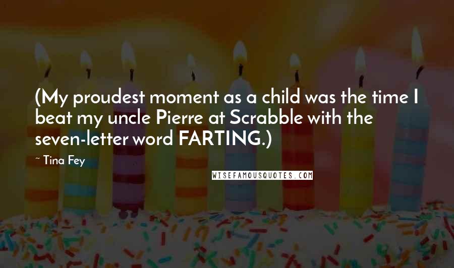 Tina Fey Quotes: (My proudest moment as a child was the time I beat my uncle Pierre at Scrabble with the seven-letter word FARTING.)