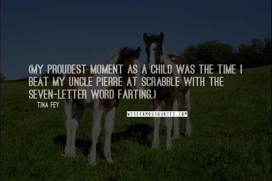 Tina Fey Quotes: (My proudest moment as a child was the time I beat my uncle Pierre at Scrabble with the seven-letter word FARTING.)