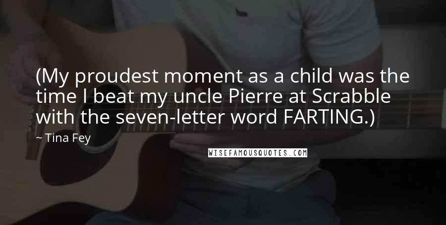 Tina Fey Quotes: (My proudest moment as a child was the time I beat my uncle Pierre at Scrabble with the seven-letter word FARTING.)