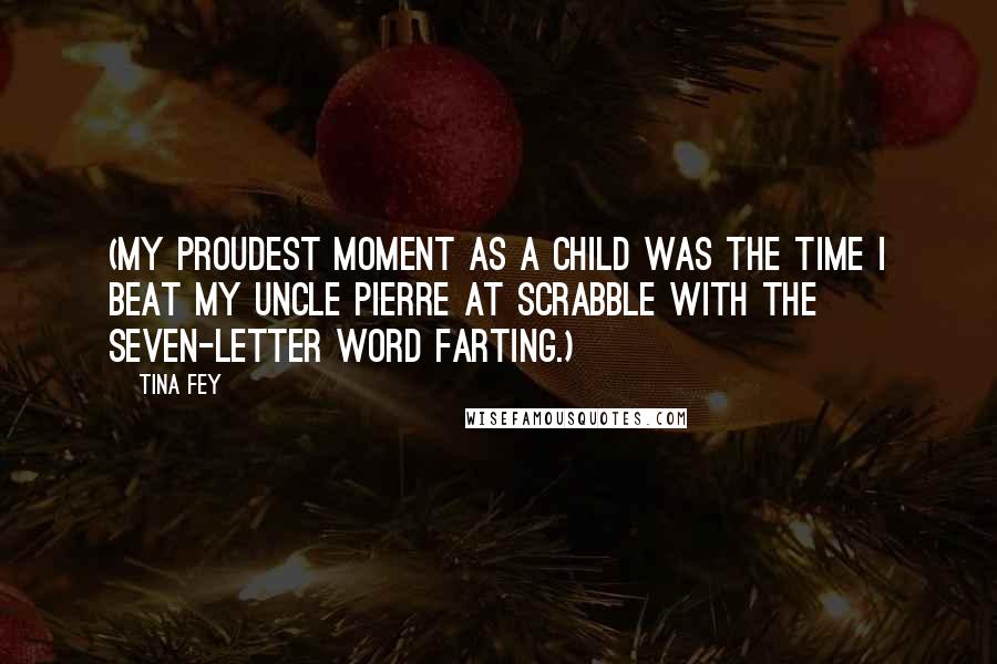 Tina Fey Quotes: (My proudest moment as a child was the time I beat my uncle Pierre at Scrabble with the seven-letter word FARTING.)