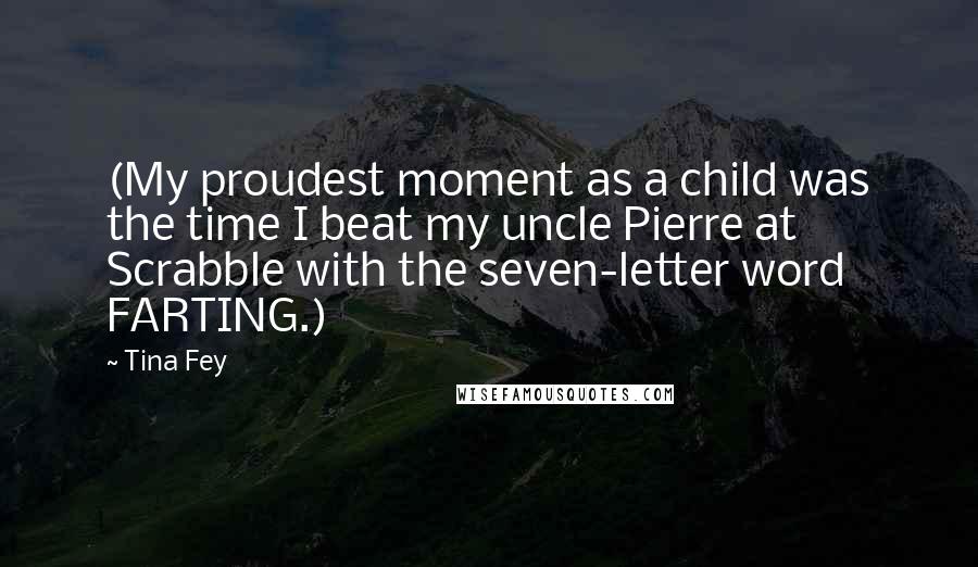 Tina Fey Quotes: (My proudest moment as a child was the time I beat my uncle Pierre at Scrabble with the seven-letter word FARTING.)