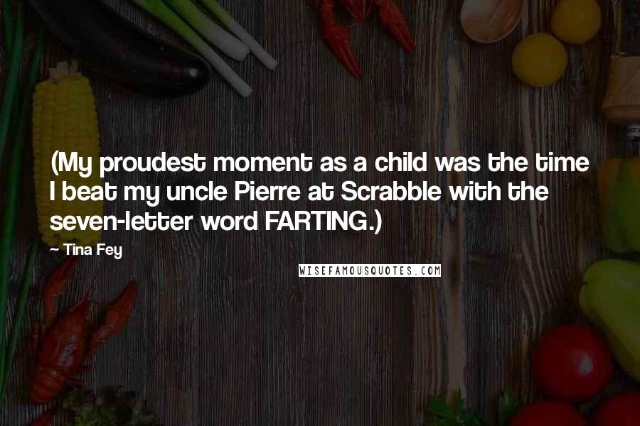 Tina Fey Quotes: (My proudest moment as a child was the time I beat my uncle Pierre at Scrabble with the seven-letter word FARTING.)