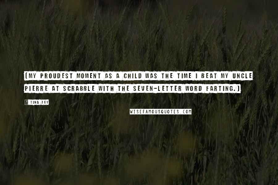 Tina Fey Quotes: (My proudest moment as a child was the time I beat my uncle Pierre at Scrabble with the seven-letter word FARTING.)