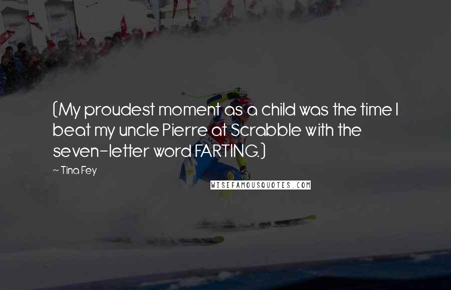 Tina Fey Quotes: (My proudest moment as a child was the time I beat my uncle Pierre at Scrabble with the seven-letter word FARTING.)