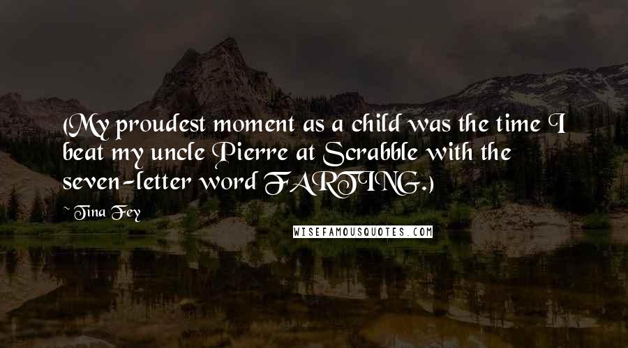 Tina Fey Quotes: (My proudest moment as a child was the time I beat my uncle Pierre at Scrabble with the seven-letter word FARTING.)