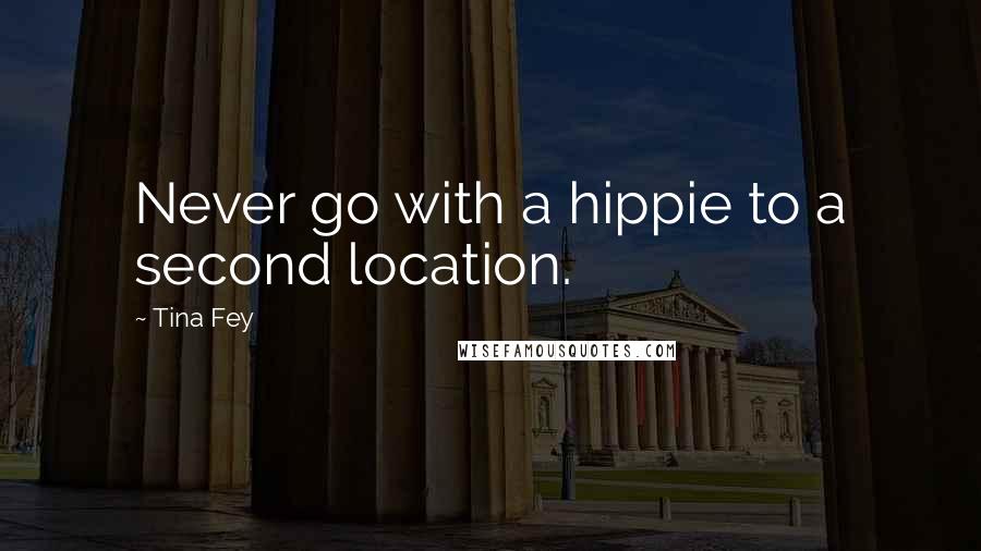 Tina Fey Quotes: Never go with a hippie to a second location.