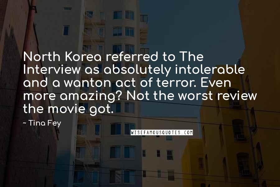 Tina Fey Quotes: North Korea referred to The Interview as absolutely intolerable and a wanton act of terror. Even more amazing? Not the worst review the movie got.