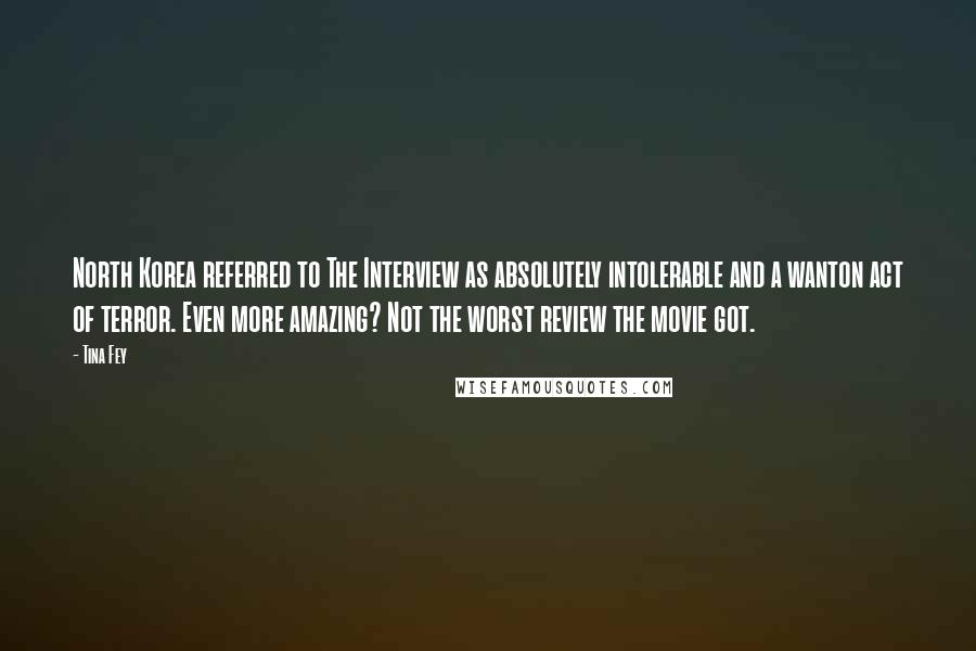 Tina Fey Quotes: North Korea referred to The Interview as absolutely intolerable and a wanton act of terror. Even more amazing? Not the worst review the movie got.