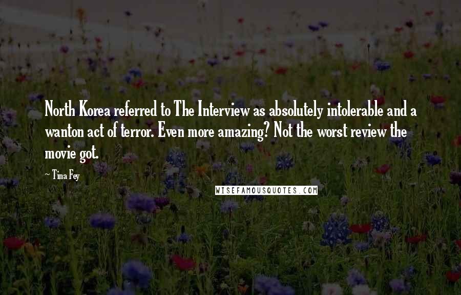 Tina Fey Quotes: North Korea referred to The Interview as absolutely intolerable and a wanton act of terror. Even more amazing? Not the worst review the movie got.