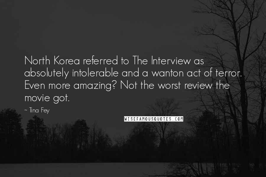 Tina Fey Quotes: North Korea referred to The Interview as absolutely intolerable and a wanton act of terror. Even more amazing? Not the worst review the movie got.