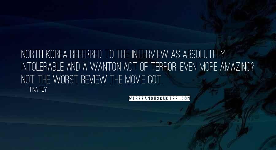 Tina Fey Quotes: North Korea referred to The Interview as absolutely intolerable and a wanton act of terror. Even more amazing? Not the worst review the movie got.