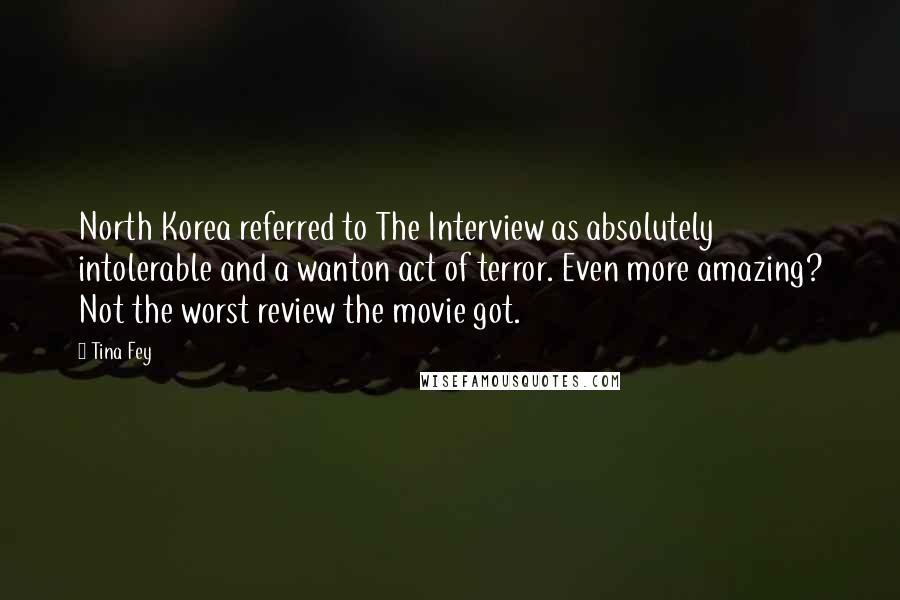 Tina Fey Quotes: North Korea referred to The Interview as absolutely intolerable and a wanton act of terror. Even more amazing? Not the worst review the movie got.