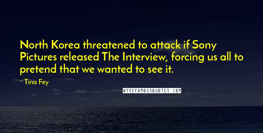 Tina Fey Quotes: North Korea threatened to attack if Sony Pictures released The Interview, forcing us all to pretend that we wanted to see it.