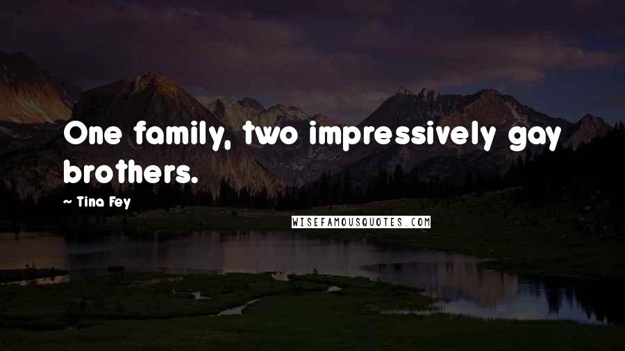 Tina Fey Quotes: One family, two impressively gay brothers.