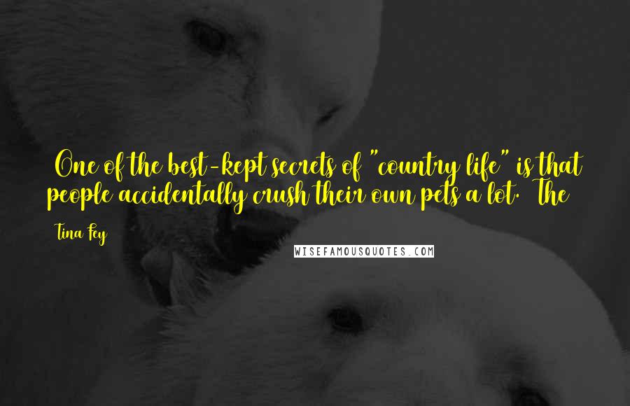 Tina Fey Quotes: (One of the best-kept secrets of "country life" is that people accidentally crush their own pets a lot.) The