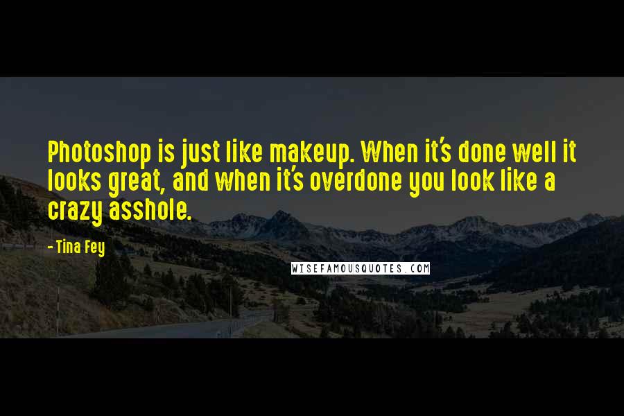 Tina Fey Quotes: Photoshop is just like makeup. When it's done well it looks great, and when it's overdone you look like a crazy asshole.