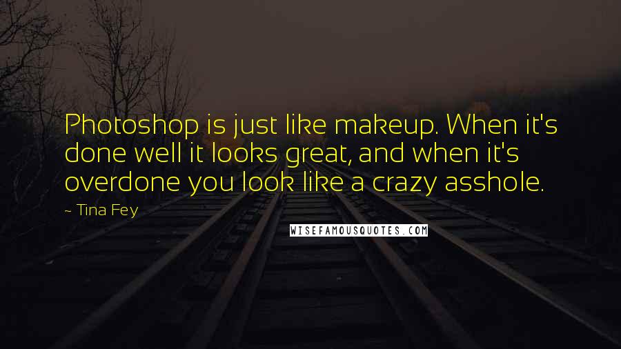 Tina Fey Quotes: Photoshop is just like makeup. When it's done well it looks great, and when it's overdone you look like a crazy asshole.