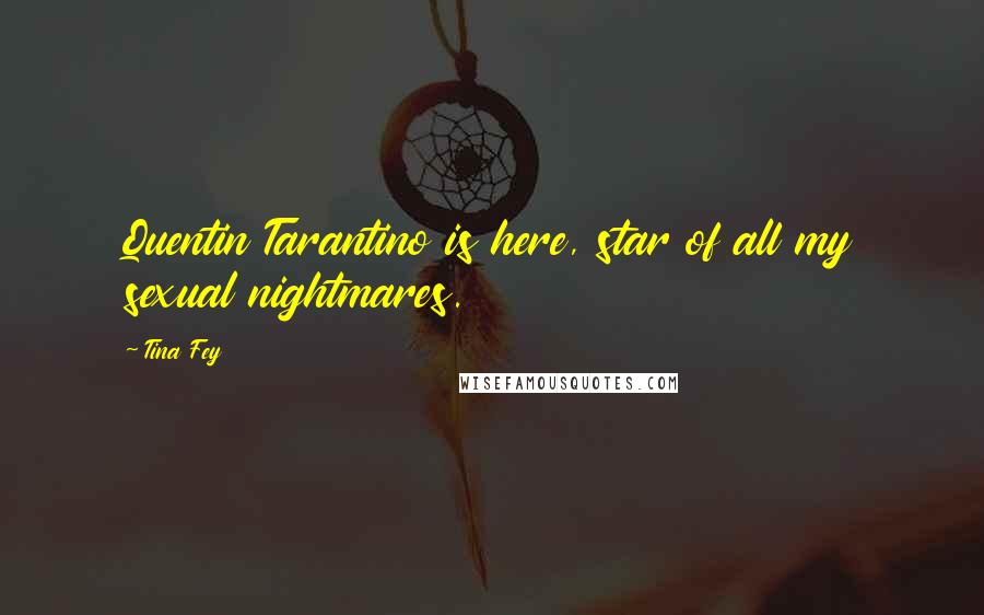 Tina Fey Quotes: Quentin Tarantino is here, star of all my sexual nightmares.