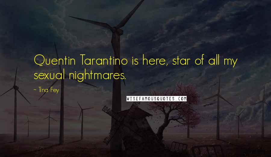 Tina Fey Quotes: Quentin Tarantino is here, star of all my sexual nightmares.