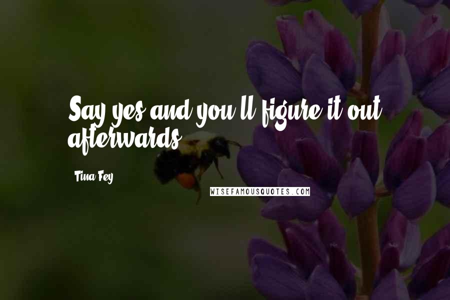 Tina Fey Quotes: Say yes and you'll figure it out afterwards.
