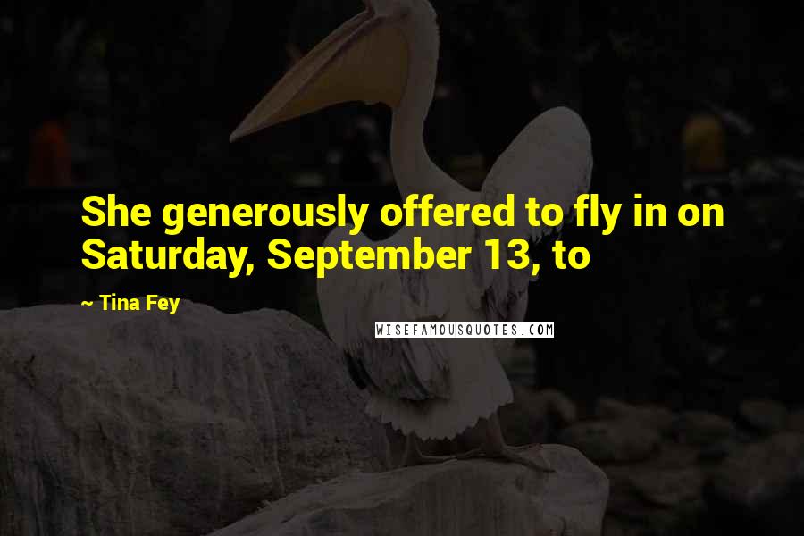 Tina Fey Quotes: She generously offered to fly in on Saturday, September 13, to