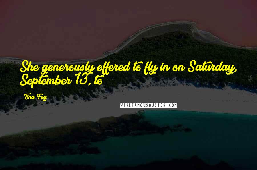 Tina Fey Quotes: She generously offered to fly in on Saturday, September 13, to