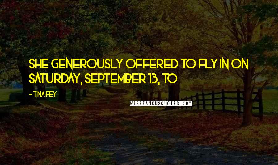 Tina Fey Quotes: She generously offered to fly in on Saturday, September 13, to