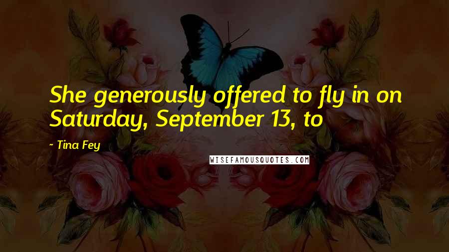 Tina Fey Quotes: She generously offered to fly in on Saturday, September 13, to