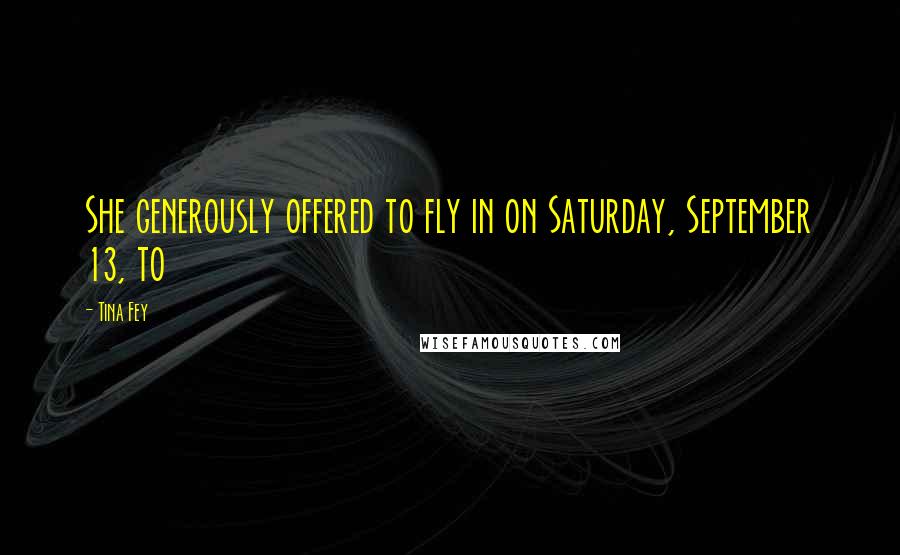 Tina Fey Quotes: She generously offered to fly in on Saturday, September 13, to