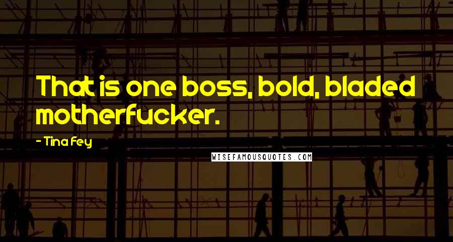 Tina Fey Quotes: That is one boss, bold, bladed motherfucker.