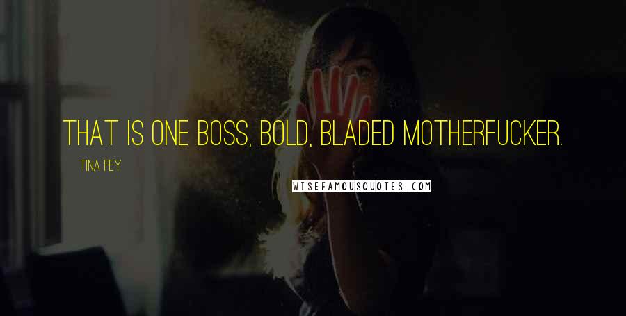 Tina Fey Quotes: That is one boss, bold, bladed motherfucker.