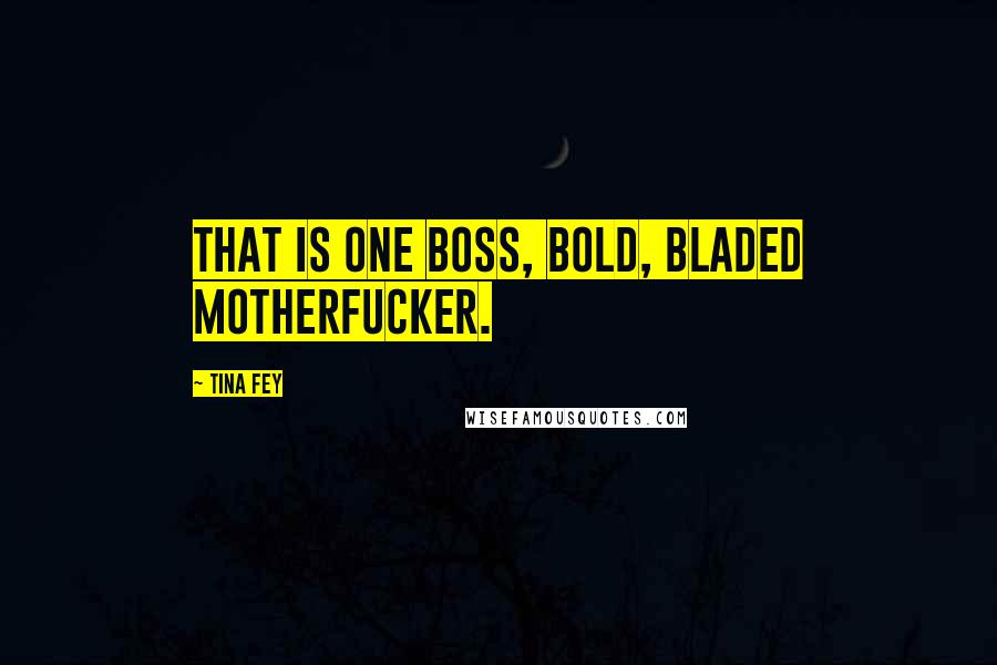 Tina Fey Quotes: That is one boss, bold, bladed motherfucker.