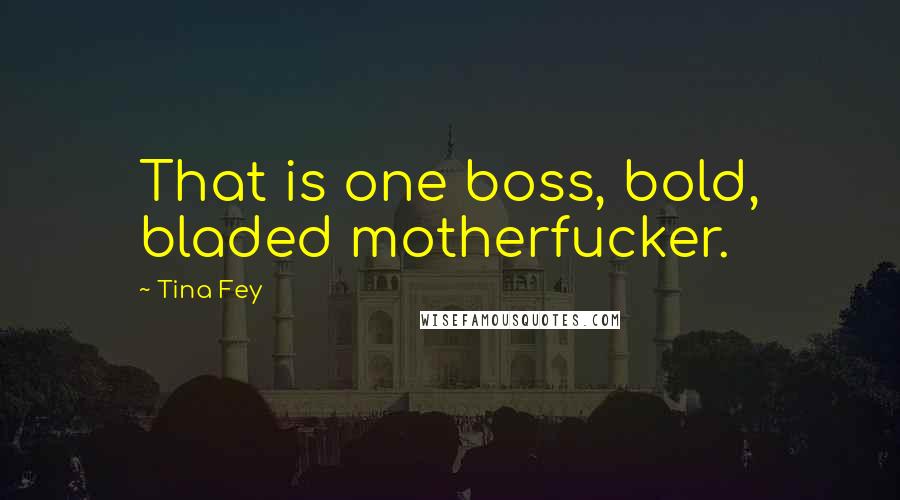 Tina Fey Quotes: That is one boss, bold, bladed motherfucker.