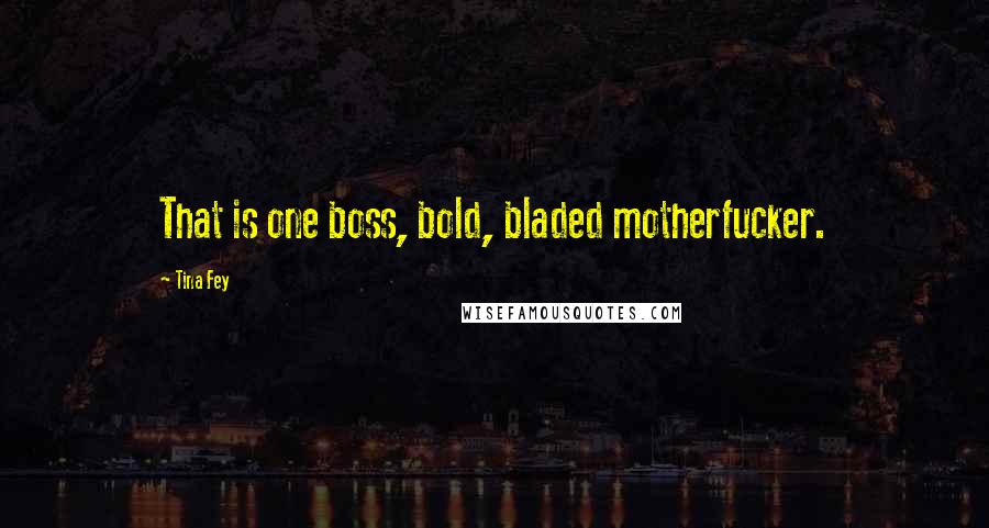 Tina Fey Quotes: That is one boss, bold, bladed motherfucker.